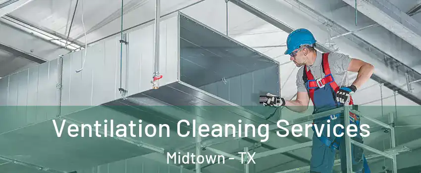 Ventilation Cleaning Services Midtown - TX