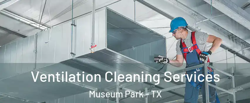 Ventilation Cleaning Services Museum Park - TX