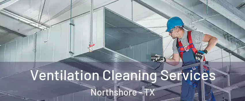 Ventilation Cleaning Services Northshore - TX