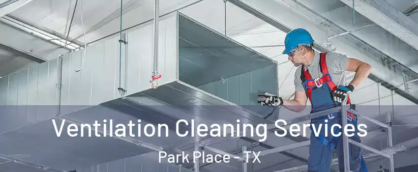 Ventilation Cleaning Services Park Place - TX