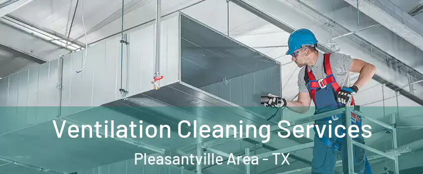 Ventilation Cleaning Services Pleasantville Area - TX