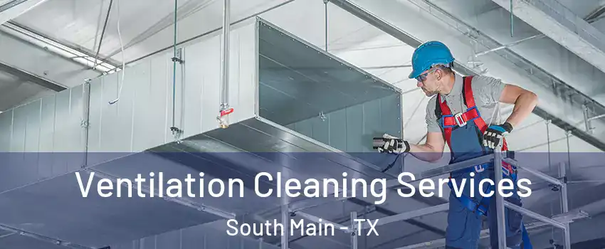 Ventilation Cleaning Services South Main - TX