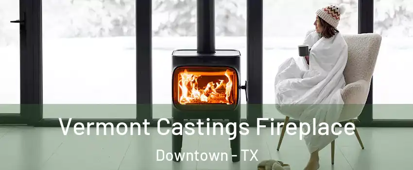 Vermont Castings Fireplace Downtown - TX