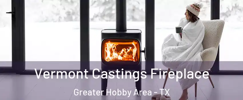 Vermont Castings Fireplace Greater Hobby Area - TX