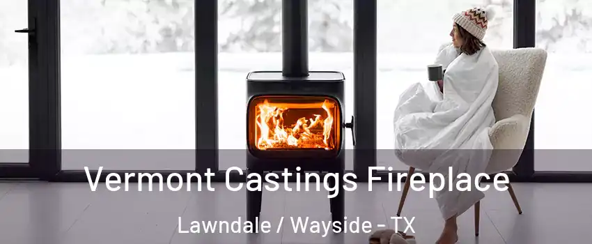 Vermont Castings Fireplace Lawndale / Wayside - TX