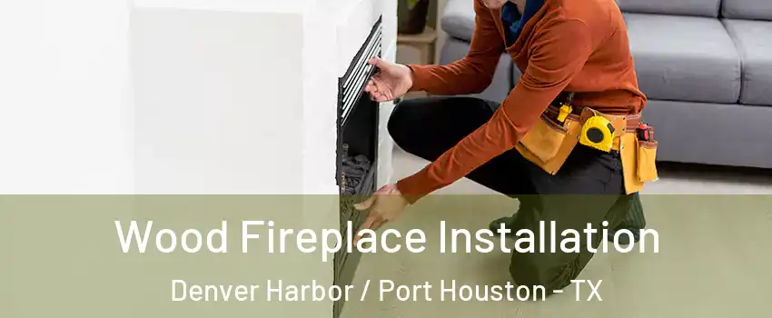 Wood Fireplace Installation Denver Harbor / Port Houston - TX