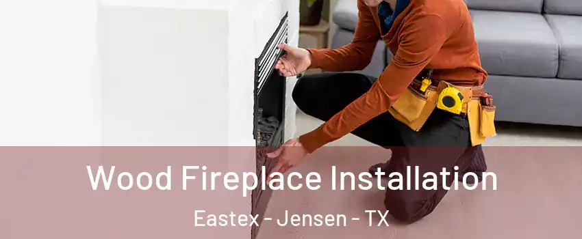 Wood Fireplace Installation Eastex - Jensen - TX