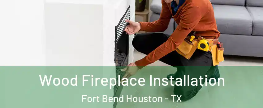 Wood Fireplace Installation Fort Bend Houston - TX