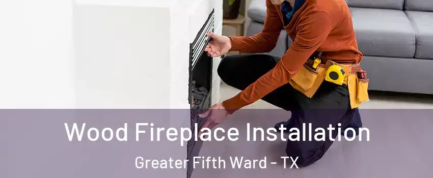Wood Fireplace Installation Greater Fifth Ward - TX