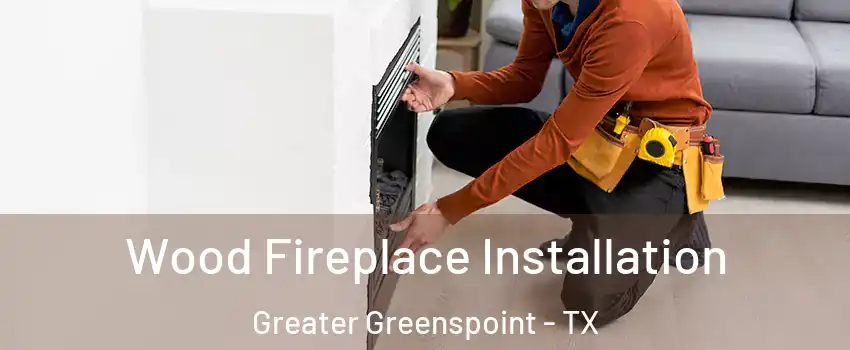 Wood Fireplace Installation Greater Greenspoint - TX