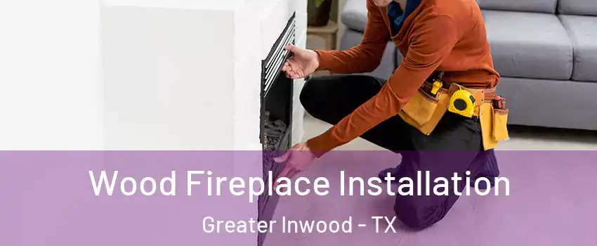 Wood Fireplace Installation Greater Inwood - TX