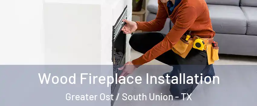 Wood Fireplace Installation Greater Ost / South Union - TX