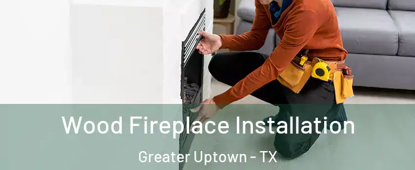 Wood Fireplace Installation Greater Uptown - TX