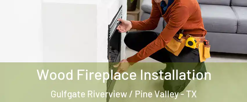 Wood Fireplace Installation Gulfgate Riverview / Pine Valley - TX
