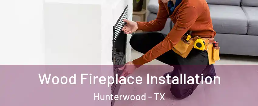 Wood Fireplace Installation Hunterwood - TX