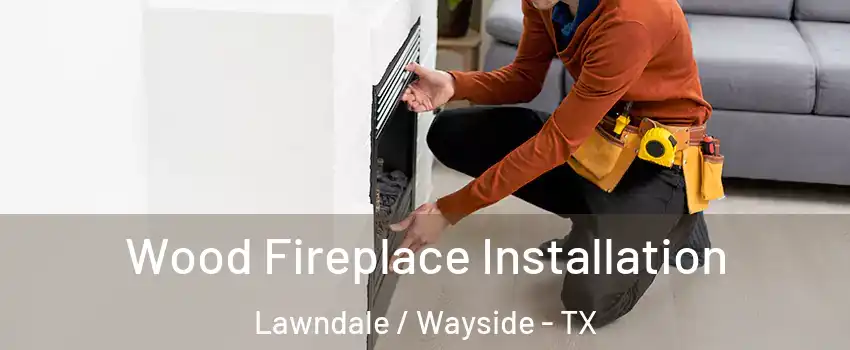 Wood Fireplace Installation Lawndale / Wayside - TX