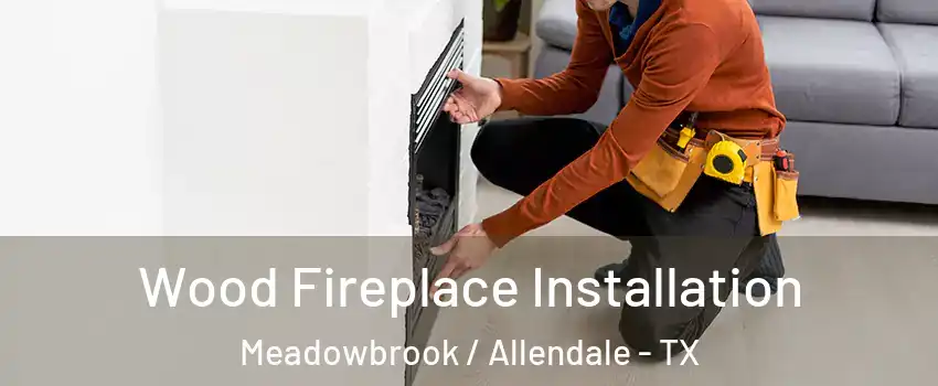 Wood Fireplace Installation Meadowbrook / Allendale - TX