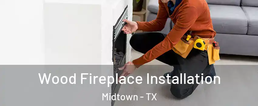 Wood Fireplace Installation Midtown - TX