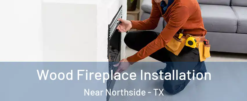 Wood Fireplace Installation Near Northside - TX