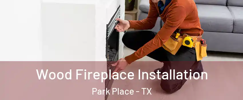 Wood Fireplace Installation Park Place - TX
