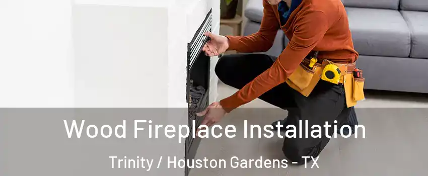 Wood Fireplace Installation Trinity / Houston Gardens - TX