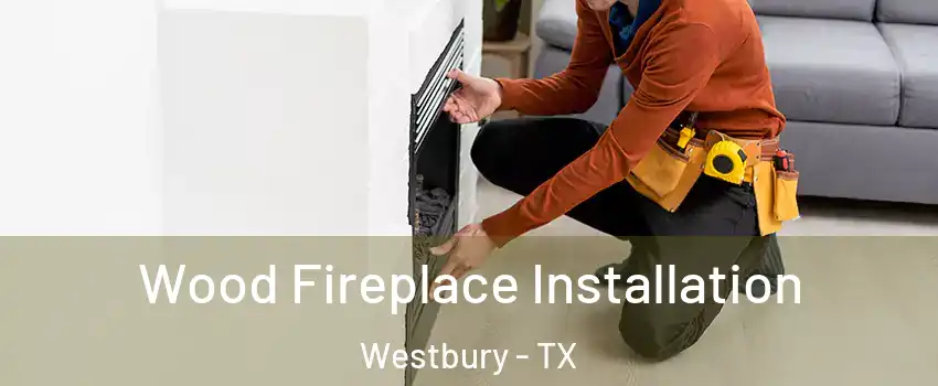Wood Fireplace Installation Westbury - TX