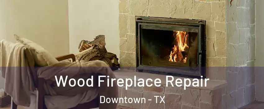 Wood Fireplace Repair Downtown - TX