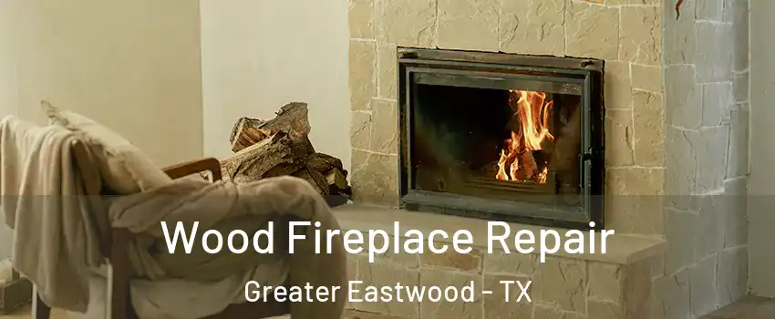 Wood Fireplace Repair Greater Eastwood - TX