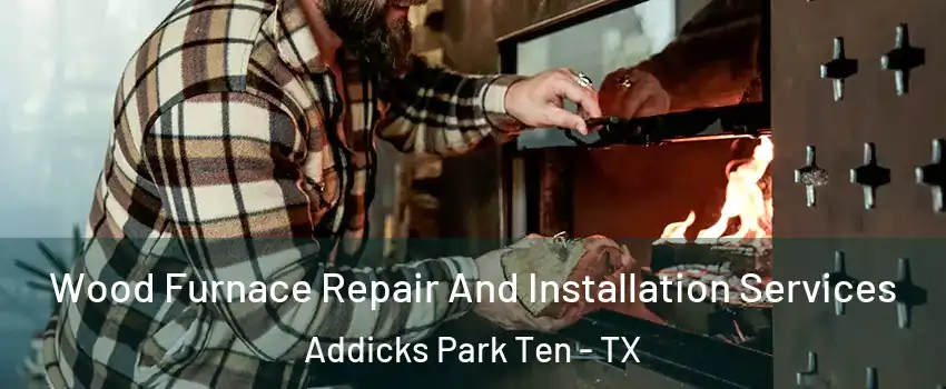 Wood Furnace Repair And Installation Services Addicks Park Ten - TX