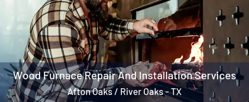 Wood Furnace Repair And Installation Services Afton Oaks / River Oaks - TX