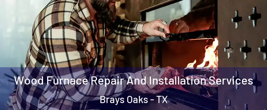 Wood Furnace Repair And Installation Services Brays Oaks - TX