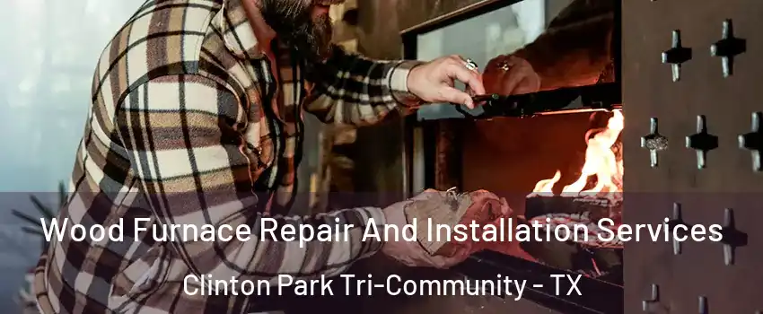 Wood Furnace Repair And Installation Services Clinton Park Tri-Community - TX