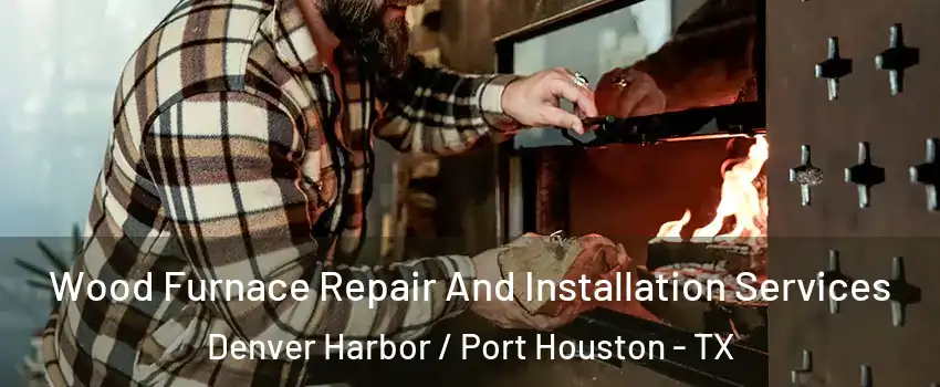 Wood Furnace Repair And Installation Services Denver Harbor / Port Houston - TX