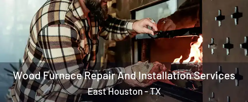 Wood Furnace Repair And Installation Services East Houston - TX