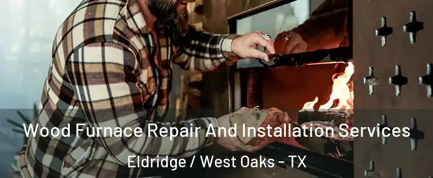 Wood Furnace Repair And Installation Services Eldridge / West Oaks - TX