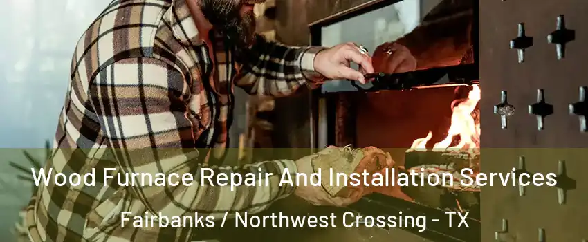 Wood Furnace Repair And Installation Services Fairbanks / Northwest Crossing - TX