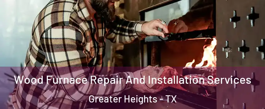 Wood Furnace Repair And Installation Services Greater Heights - TX