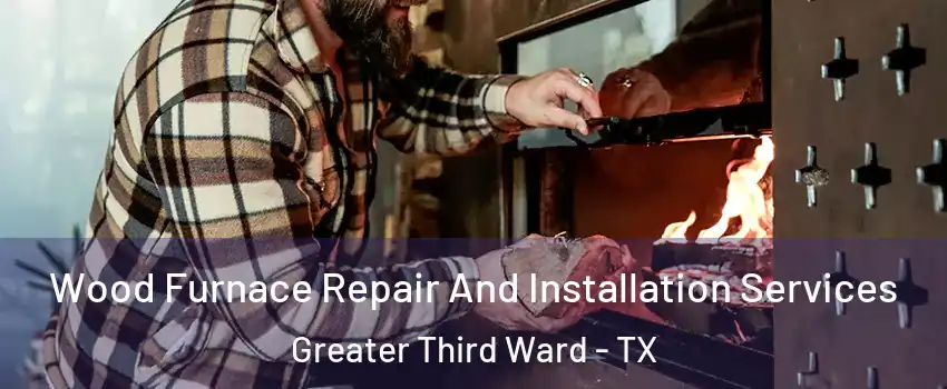 Wood Furnace Repair And Installation Services Greater Third Ward - TX