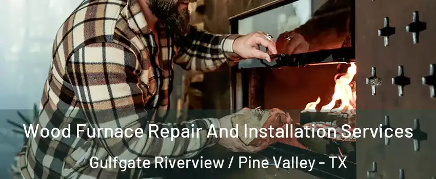 Wood Furnace Repair And Installation Services Gulfgate Riverview / Pine Valley - TX