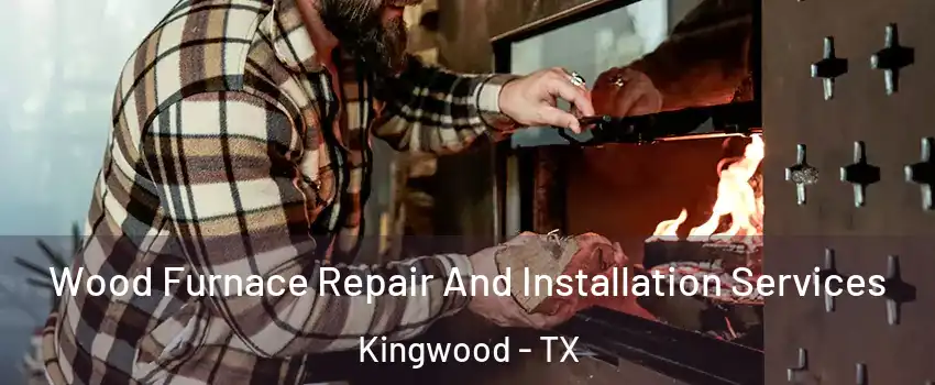Wood Furnace Repair And Installation Services Kingwood - TX