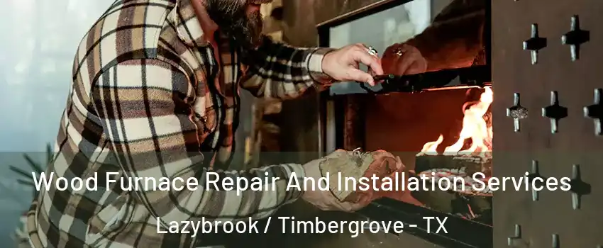 Wood Furnace Repair And Installation Services Lazybrook / Timbergrove - TX