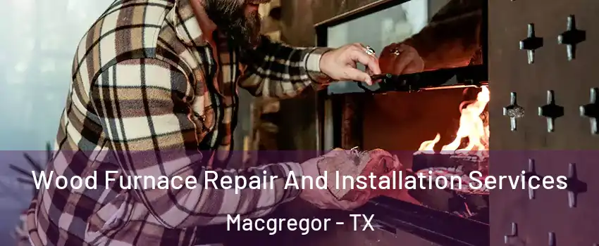 Wood Furnace Repair And Installation Services Macgregor - TX