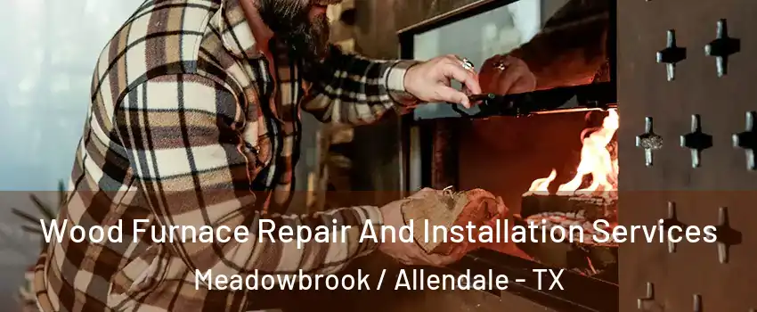Wood Furnace Repair And Installation Services Meadowbrook / Allendale - TX