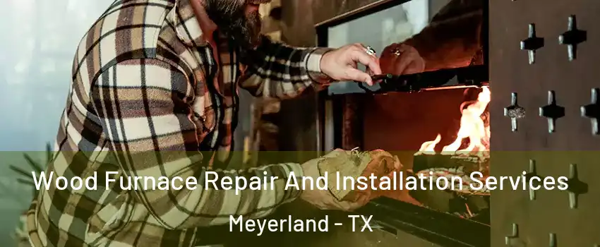 Wood Furnace Repair And Installation Services Meyerland - TX