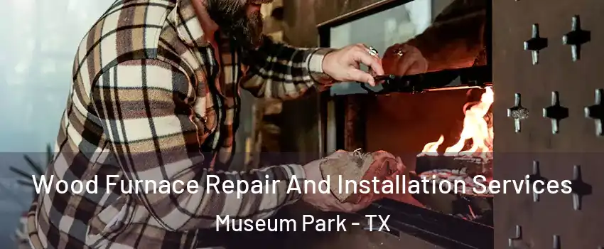 Wood Furnace Repair And Installation Services Museum Park - TX