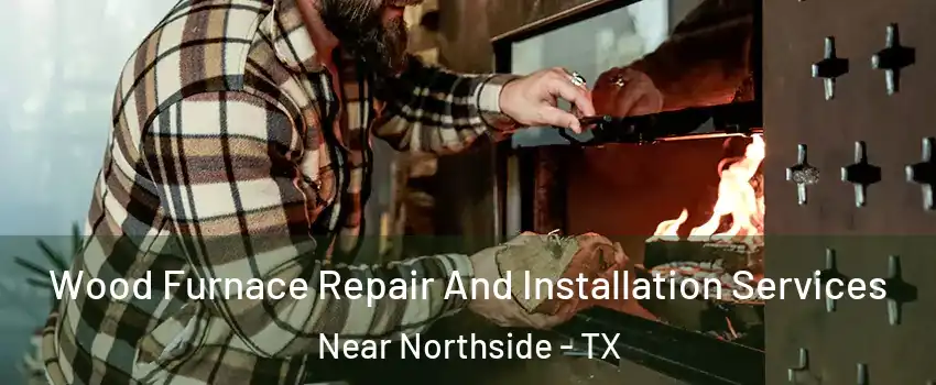 Wood Furnace Repair And Installation Services Near Northside - TX