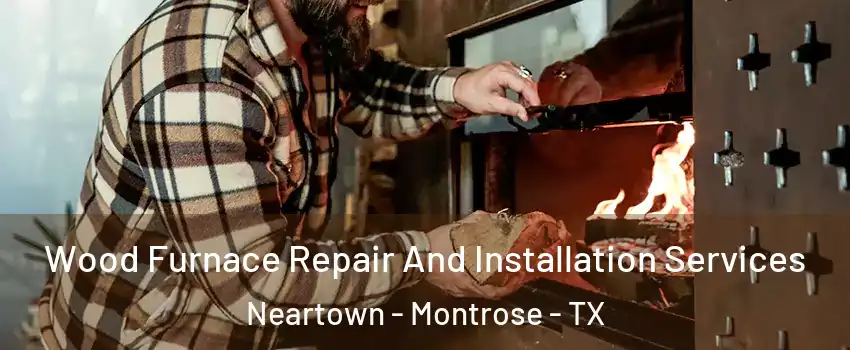 Wood Furnace Repair And Installation Services Neartown - Montrose - TX