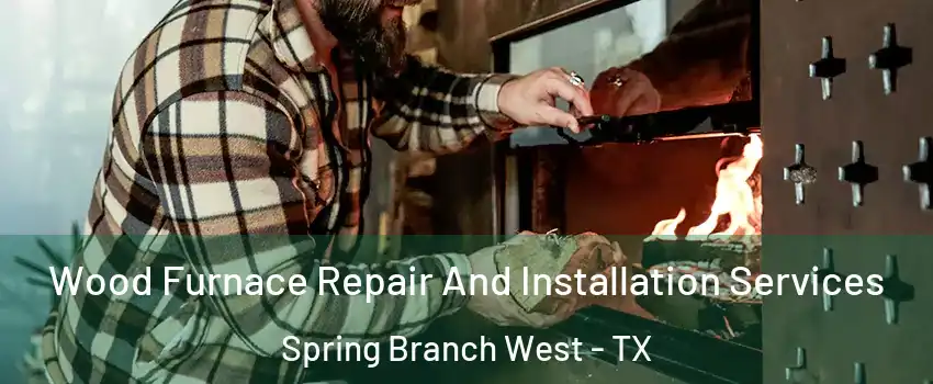 Wood Furnace Repair And Installation Services Spring Branch West - TX