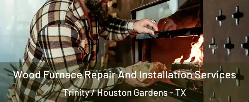 Wood Furnace Repair And Installation Services Trinity / Houston Gardens - TX