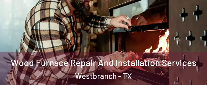 Wood Furnace Repair And Installation Services Westbranch - TX